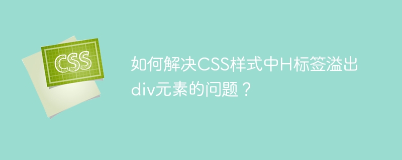 如何解决CSS样式中H标签溢出div元素的问题?