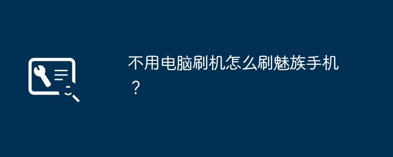 不用电脑刷机怎么刷魅族手机?
