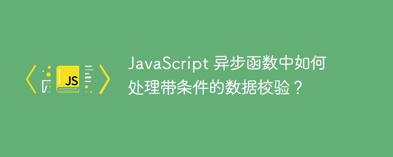 JavaScript 异步函数中如何处理带条件的数据校验?