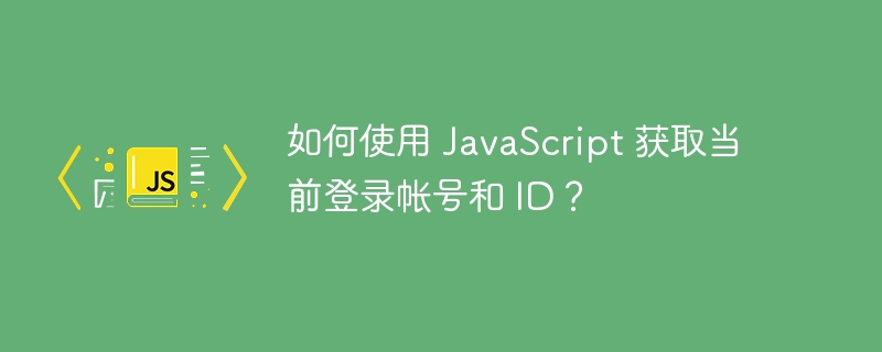 如何使用 JavaScript 获取当前登录帐号和 ID?