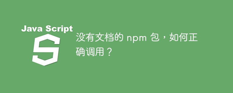 没有文档的 npm 包,如何正确调用?