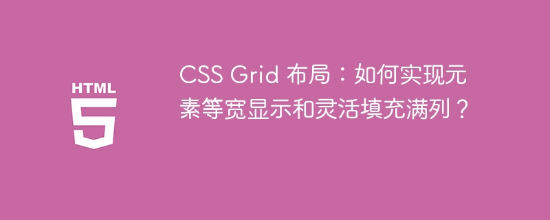 CSS Grid 布局:如何实现元素等宽显示和灵活填充满列?