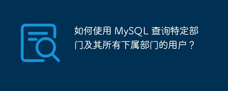 如何使用 MySQL 查询特定部门及其所有下属部门的用户?