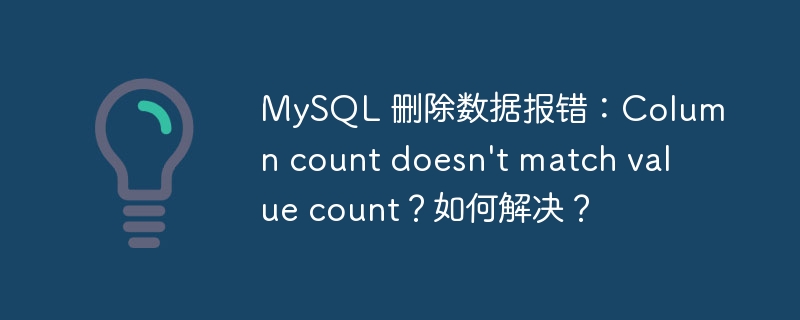 MySQL 删除数据报错:Column count doesn't match value count?如何解决?