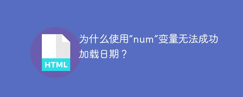 为什么使用“num”变量无法成功加载日期?