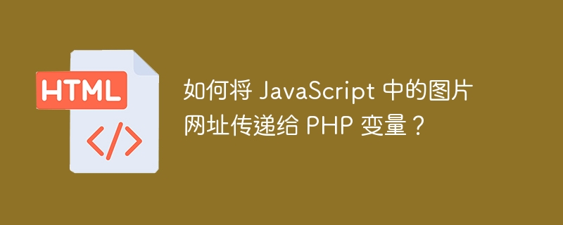 如何将 JavaScript 中的图片网址传递给 PHP 变量?