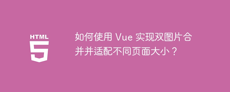 如何使用 Vue 实现双图片合并并适配不同页面大小?