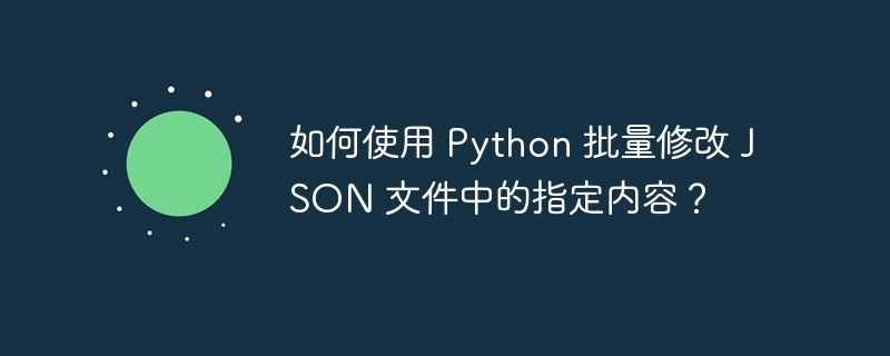 如何使用 Python 批量修改 JSON 文件中的指定内容?