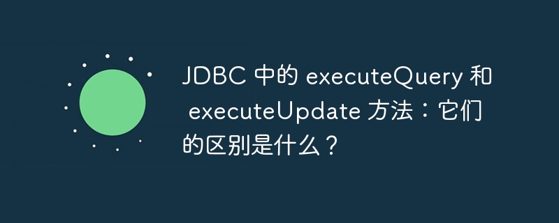 JDBC 中的 executeQuery 和 executeUpdate 方法:它们的区别是什么?