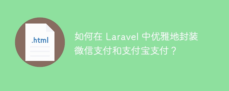 如何在 Laravel 中优雅地封装微信支付和支付宝支付?