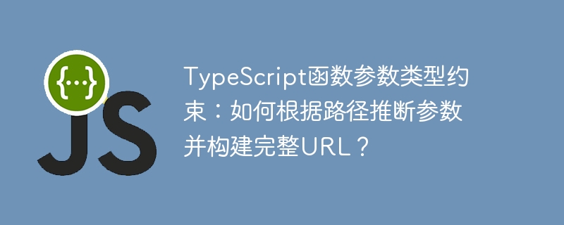 TypeScript函数参数类型约束:如何根据路径推断参数并构建完整URL?