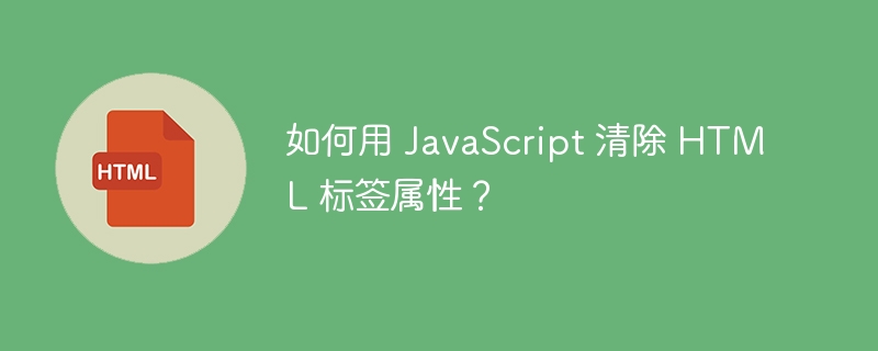 如何用 JavaScript 清除 HTML 标签属性?