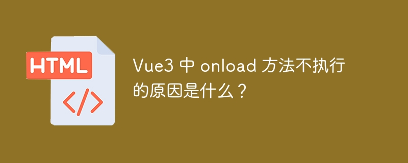 Vue3 中 onload 方法不执行的原因是什么?