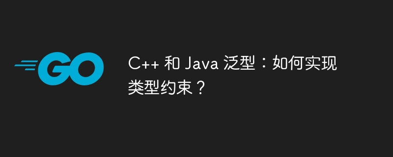 C++ 和 Java 泛型:如何实现类型约束?