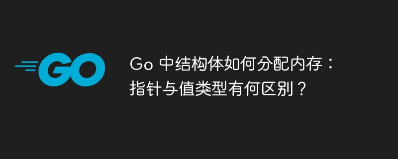 Go 中结构体如何分配内存：指针与值类型有何区别？