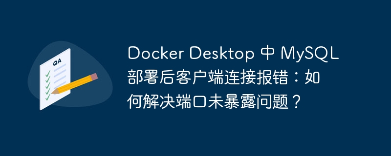 Docker Desktop 中 MySQL 部署后客户端连接报错：如何解决端口未暴露问题？