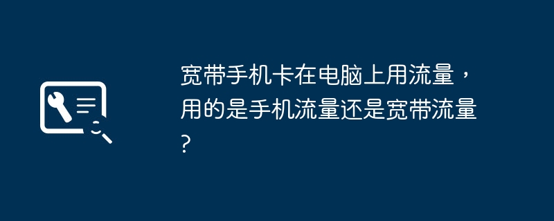 宽带手机卡在电脑上用流量,用的是手机流量还是宽带流量?