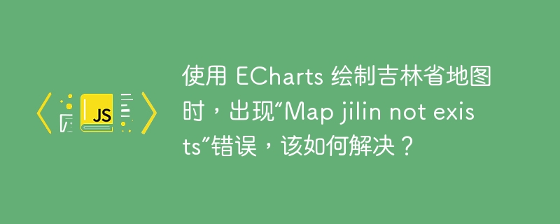 使用 ECharts 绘制吉林省地图时,出现“Map jilin not exists”错误,该如何解决?