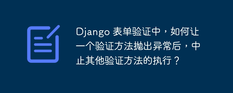 Django 表单验证中,如何让一个验证方法抛出异常后,中止其他验证方法的执行?