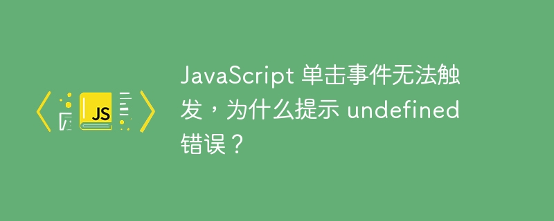 JavaScript 单击事件无法触发,为什么提示 undefined 错误?