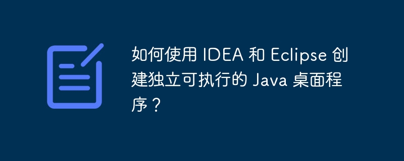 如何使用 IDEA 和 Eclipse 创建独立可执行的 Java 桌面程序?