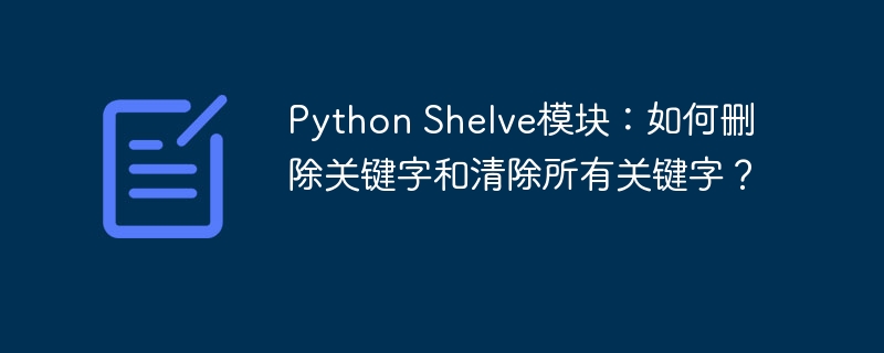 Python Shelve模块:如何删除关键字和清除所有关键字?
