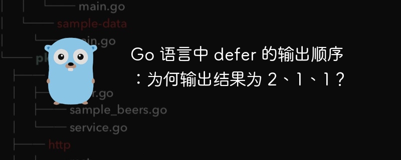 Go 语言中 defer 的输出顺序:为何输出结果为 2、1、1?