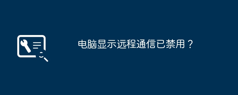 电脑显示远程通信已禁用?