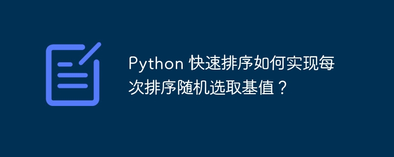 Python 快速排序如何实现每次排序随机选取基值?