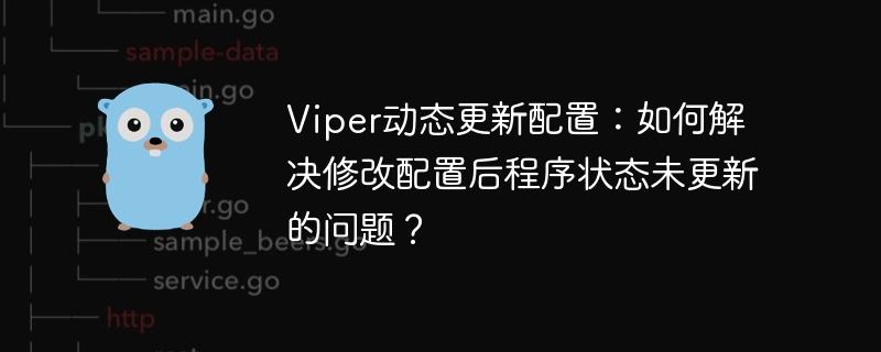 Viper动态更新配置:如何解决修改配置后程序状态未更新的问题?