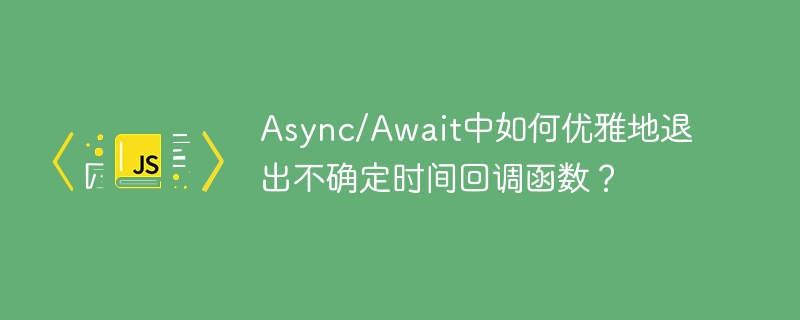Async/Await中如何优雅地退出不确定时间回调函数?