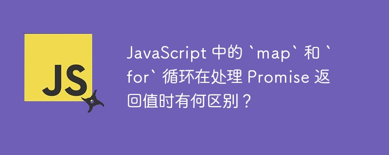 JavaScript 中的 `map` 和 `for` 循环在处理 Promise 返回值时有何区别?