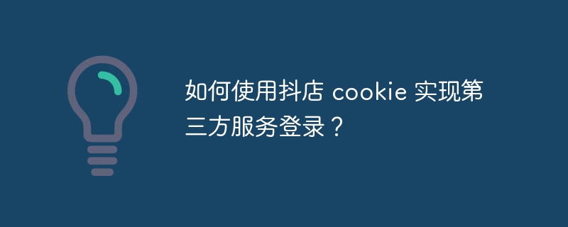 如何使用抖店 cookie 实现第三方服务登录?