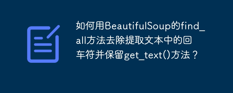 如何用BeautifulSoup的find_all方法去除提取文本中的回车符并保留get_text()方法?