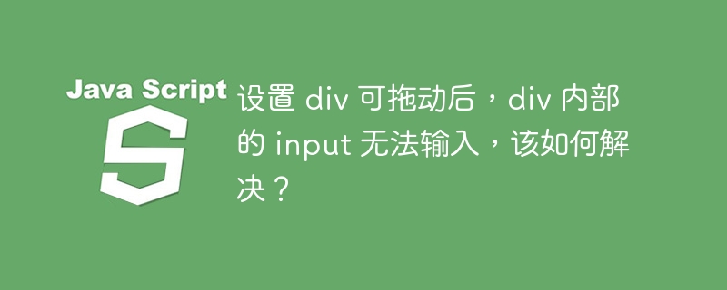 设置 div 可拖动后,div 内部的 input 无法输入,该如何解决?