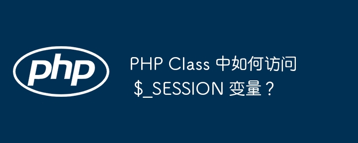 PHP Class 中如何访问 $_SESSION 变量?