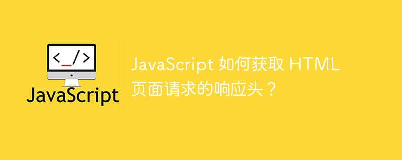 JavaScript 如何获取 HTML 页面请求的响应头?