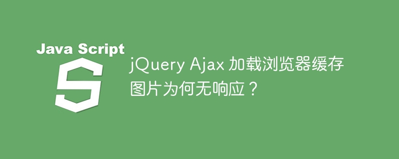 jQuery Ajax 加载浏览器缓存图片为何无响应?