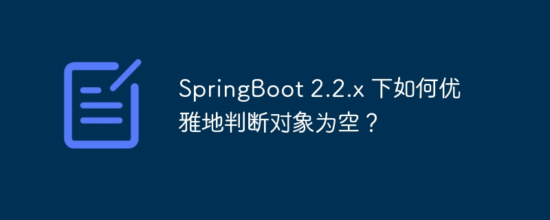 SpringBoot 2.2.x 下如何优雅地判断对象为空?
