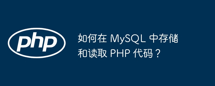 如何在 MySQL 中存储和读取 PHP 代码?