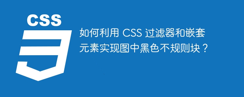 如何利用 CSS 过滤器和嵌套元素实现图中黑色不规则块?