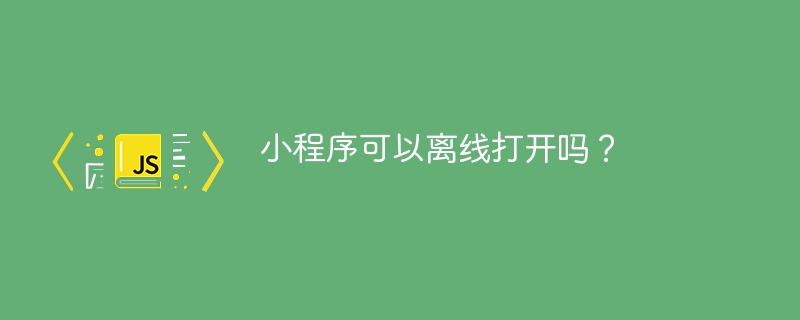 小程序可以离线打开吗?