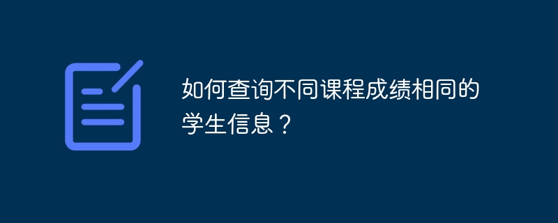 如何查询不同课程成绩相同的学生信息?