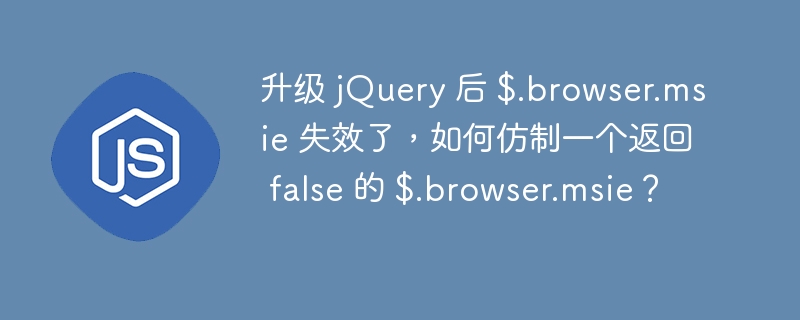 升级 jQuery 后 $.browser.msie 失效了,如何仿制一个返回 false 的 $.browser.msie?