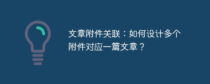 文章附件关联：如何设计多个附件对应一篇文章？