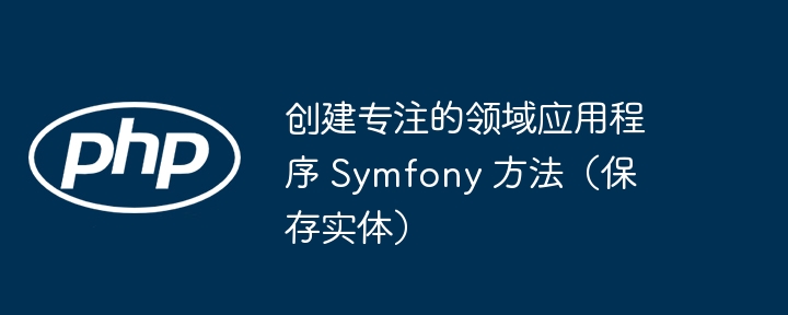 创建专注的领域应用程序 Symfony 方法(保存实体)