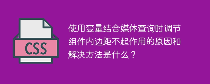 使用变量结合媒体查询时调节组件内边距不起作用的原因和解决方法是什么?