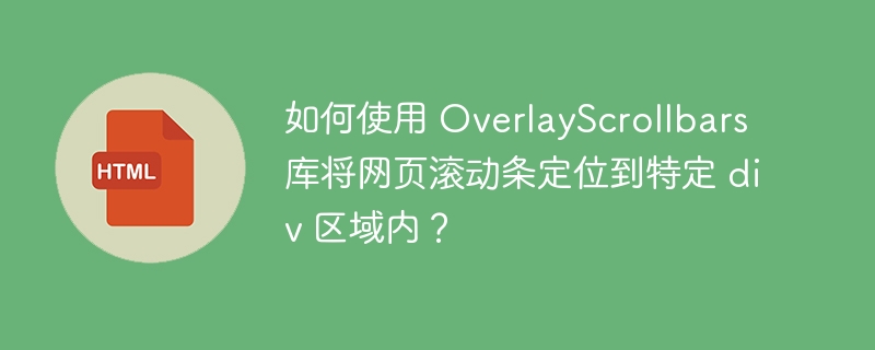 如何使用 OverlayScrollbars 库将网页滚动条定位到特定 div 区域内?