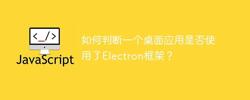 如何判断一个桌面应用是否使用了Electron框架?