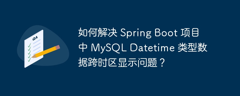 如何解决 Spring Boot 项目中 MySQL Datetime 类型数据跨时区显示问题?